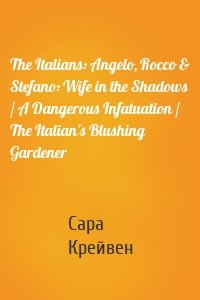 The Italians: Angelo, Rocco & Stefano: Wife in the Shadows / A Dangerous Infatuation / The Italian's Blushing Gardener