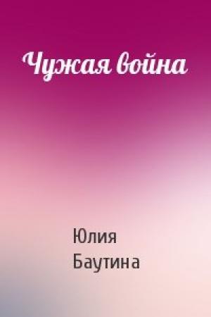 Обложка книги «Чужая война» — Юлия Баутина