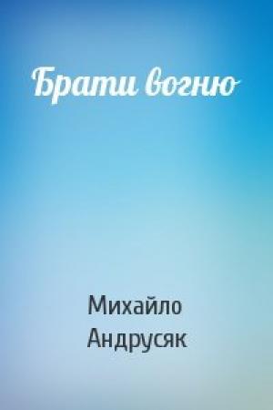 Обложка книги «Брати вогню» — Михайло Андрусяк