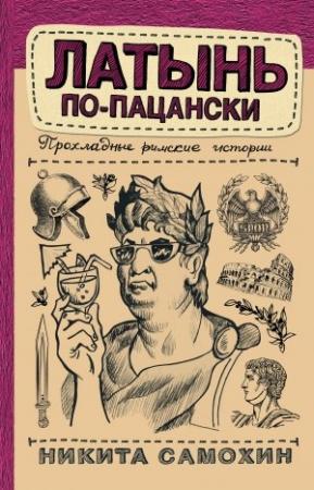 Обложка книги «Латынь по-пацански. Прохладные римские истории» — Никита Самохин