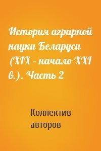 История аграрной науки Беларуси (XIX – начало XXI в.). Часть 2