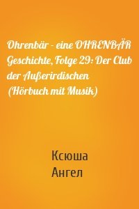 Ohrenbär - eine OHRENBÄR Geschichte, Folge 29: Der Club der Außerirdischen (Hörbuch mit Musik)