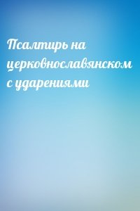 Псалтирь на церковнославянском с ударениями