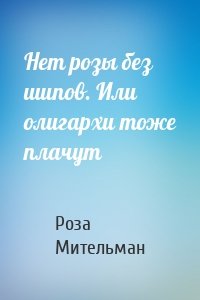 Нет розы без шипов. Или олигархи тоже плачут