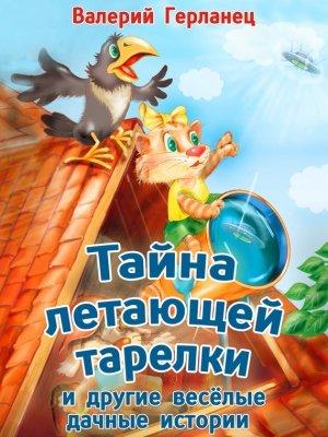 Обложка книги «Тайна летающей тарелки и другие весёлые дачные истории» — Валерий Герланец