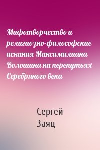 Мифотворчество и религиозно-философские искания Максимилиана Волошина на перепутьях Серебряного века