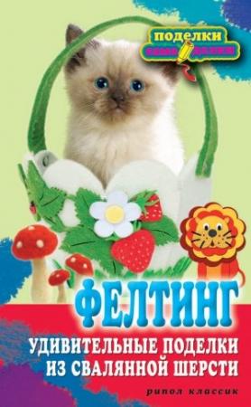 Обложка книги «Фелтинг. Удивительные поделки из свалянной шерсти» — Вера Преображенская