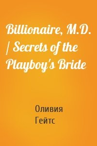 Billionaire, M.D. / Secrets of the Playboy's Bride