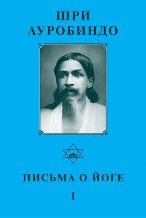 Обложка книги «Шри Ауробиндо. Письма о Йоге – I» — Шри Ауробиндо