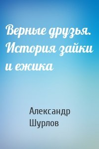 Верные друзья. История зайки и ежика