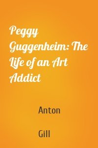 Peggy Guggenheim: The Life of an Art Addict