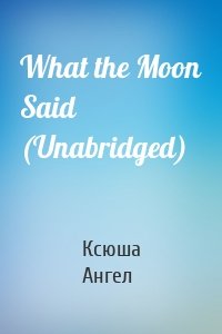 What the Moon Said (Unabridged)