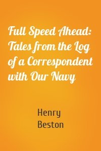 Full Speed Ahead: Tales from the Log of a Correspondent with Our Navy