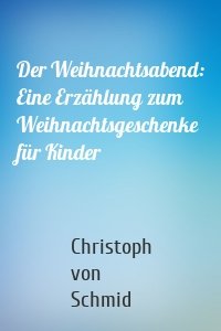 Der Weihnachtsabend: Eine Erzählung zum Weihnachtsgeschenke für Kinder