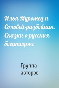 Илья Муромец и Соловей-разбойник. Сказки о русских богатырях