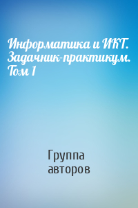 Информатика и ИКТ. Задачник-практикум. Том 1
