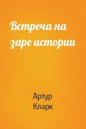 Обложка книги «Встреча на заре истории» — Артур Кларк