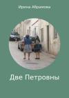 Ирина Абрамова - Две Петровны