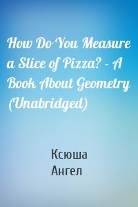 How Do You Measure a Slice of Pizza? - A Book About Geometry (Unabridged)