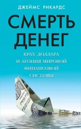 Обложка книги «Смерть денег. Крах доллара и агония мировой финансовой системы» — Джеймс Рикардс