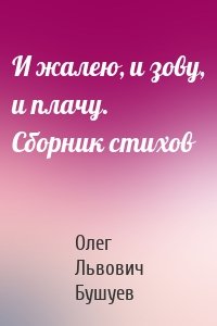 И жалею, и зову, и плачу. Сборник стихов