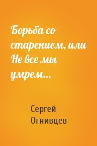 Борьба со старением, или Не все мы умрем…