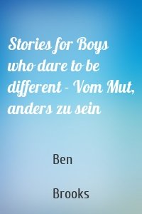 Stories for Boys who dare to be different - Vom Mut, anders zu sein