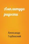 Александр Горбовский - Амплитуда радости