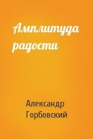 Обложка книги «Амплитуда радости» — Александр Горбовский