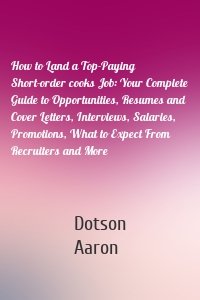 How to Land a Top-Paying Short-order cooks Job: Your Complete Guide to Opportunities, Resumes and Cover Letters, Interviews, Salaries, Promotions, What to Expect From Recruiters and More