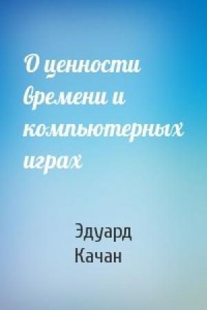 Обложка книги «О ценности времени и компьютерных играх» — Эдуард Качан