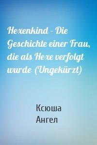 Hexenkind - Die Geschichte einer Frau, die als Hexe verfolgt wurde (Ungekürzt)