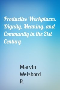 Productive Workplaces. Dignity, Meaning, and Community in the 21st Century