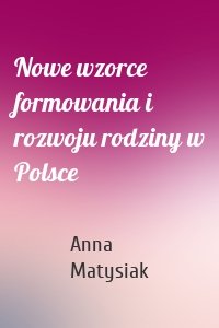 Nowe wzorce formowania i rozwoju rodziny w Polsce