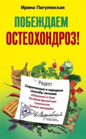 Обложка книги «Побеждаем остеохондроз! Современные и народные способы лечения» — Ирина Пигулевская