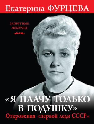 Обложка книги ««Я плачу только в подушку». Откровения «первой леди СССР»» — Екатерина Фурцева