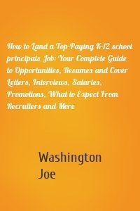 How to Land a Top-Paying K-12 school principals Job: Your Complete Guide to Opportunities, Resumes and Cover Letters, Interviews, Salaries, Promotions, What to Expect From Recruiters and More