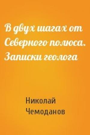 Обложка книги «В двух шагах от Северного полюса. Записки геолога» — Николай Чемоданов