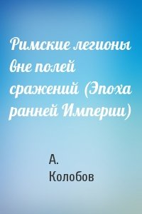 Римские легионы вне полей сражений (Эпоха ранней Империи)