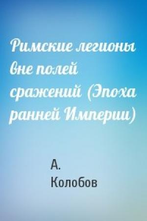 Обложка книги «Римские легионы вне полей сражений (Эпоха ранней Империи)» — А. Колобов