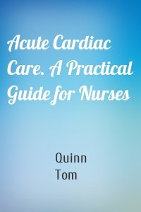 Acute Cardiac Care. A Practical Guide for Nurses