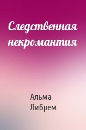 Обложка книги «Следственная некромантия» — Альма Либрем