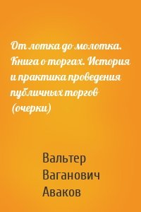 От лотка до молотка. Книга о торгах. История и практика проведения публичных торгов (очерки)