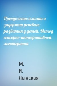 Преодоление алалии и задержки речевого развития у детей. Метод сенсорно-интегративной логотерапии