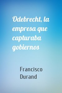 Odebrecht, la empresa que capturaba gobiernos