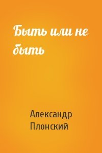 Александр Плонский - Быть или не быть
