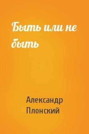 Обложка книги «Быть или не быть» — Александр Плонский