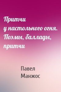 Притчи у настольного огня. Поэмы, баллады, притчи