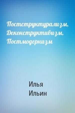 Обложка книги «Постструктурализм, Деконструктивизм, Постмодернизм» — Илья Ильин