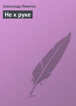Обложка книги «Не к руке» — Александр Левитов